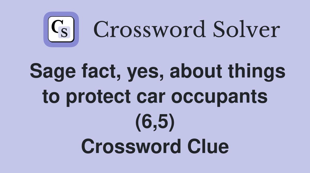 Sage fact, yes, about things to protect car occupants (6,5) Crossword